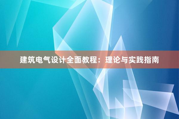 建筑电气设计全面教程：理论与实践指南